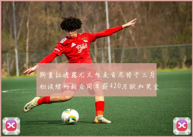斯基拉透露尤文与麦肯尼将于三月初谈续约新合同年薪420万欧加奖金