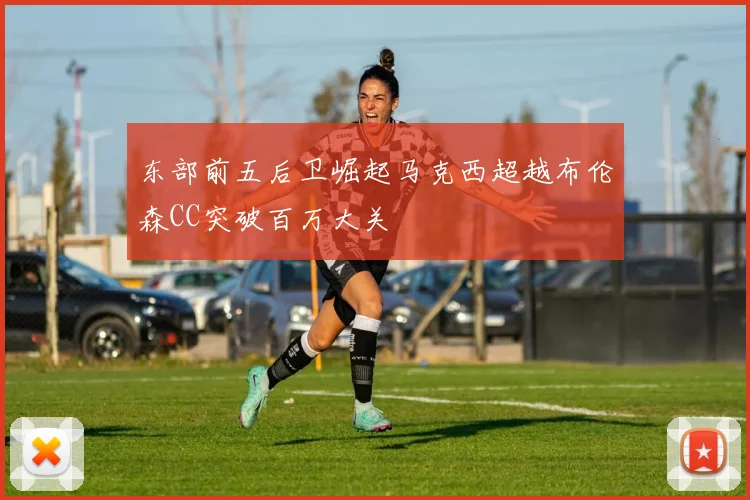 东部前五后卫崛起马克西超越布伦森CC突破百万大关