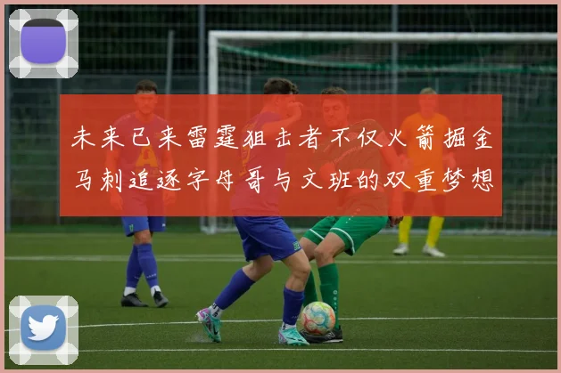 未来已来雷霆狙击者不仅火箭掘金马刺追逐字母哥与文班的双重梦想