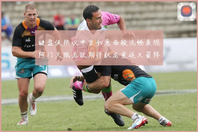 键盘侠热议申京如意面般流畅表现阿门天赋无敌期待狄龙重返火箭阵容