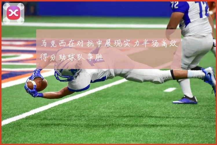 马克西在对抗中展现实力半场高效得分助球队争胜