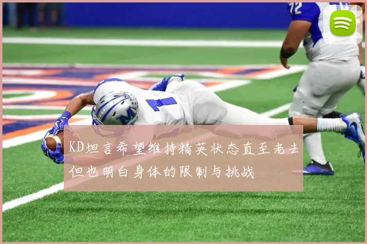 KD坦言希望维持精英状态直至老去但也明白身体的限制与挑战