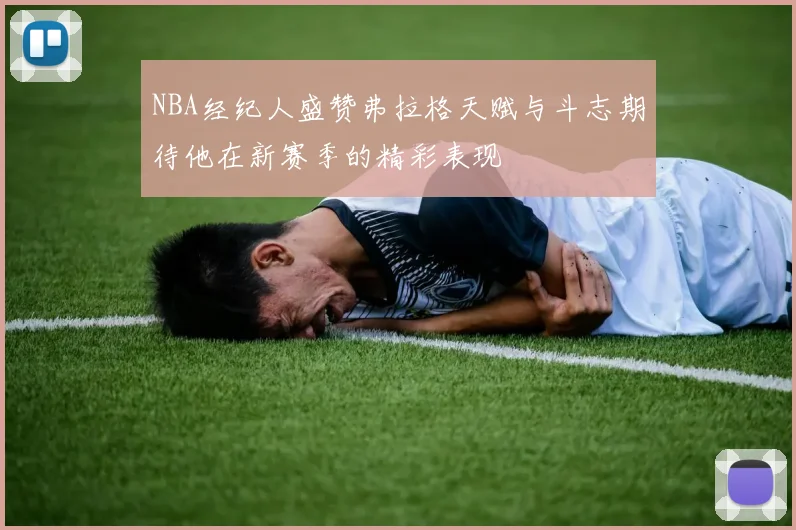 NBA经纪人盛赞弗拉格天赋与斗志期待他在新赛季的精彩表现