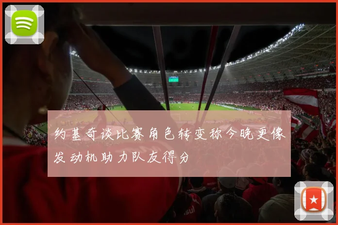 约基奇谈比赛角色转变称今晚更像发动机助力队友得分